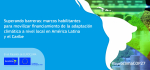 Superando barreras: marcos habilitantes para movilizar financiamiento de la adaptación climática a nivel local en América Latina y Caribe 